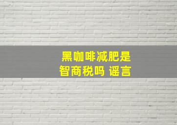 黑咖啡减肥是智商税吗 谣言